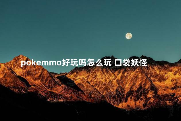 pokemmo好玩吗怎么玩 口袋妖怪怎么玩